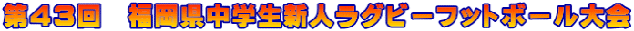 第４３回　福岡県中学生新人ラグビーフットボール大会